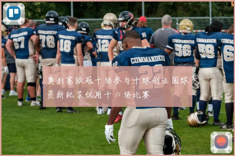 奥利塞欧冠十场参与十球创法国球员新纪录仅用十六场比赛