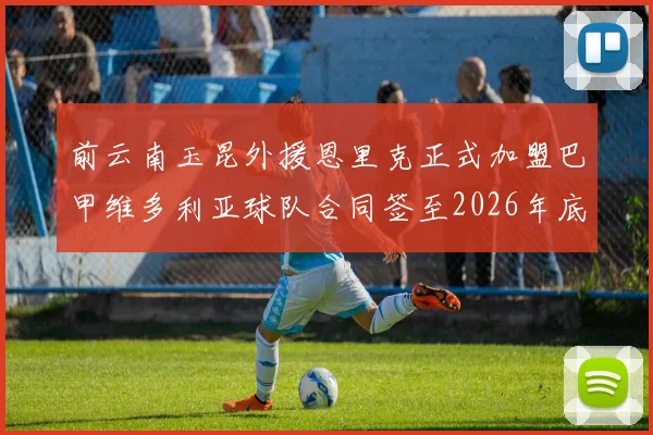 前云南玉昆外援恩里克正式加盟巴甲维多利亚球队合同签至2026年底