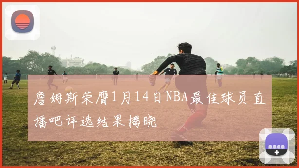 詹姆斯荣膺1月14日NBA最佳球员直播吧评选结果揭晓