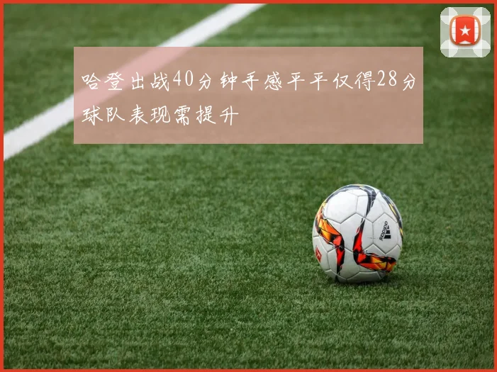 哈登出战40分钟手感平平仅得28分球队表现需提升