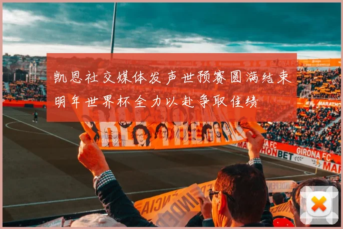 凯恩社交媒体发声世预赛圆满结束明年世界杯全力以赴争取佳绩