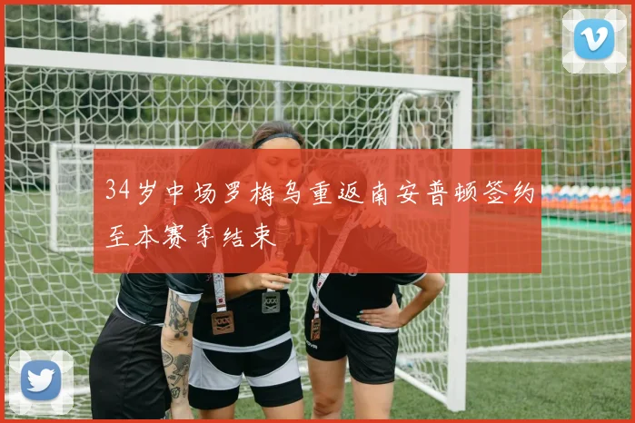 34岁中场罗梅乌重返南安普顿签约至本赛季结束