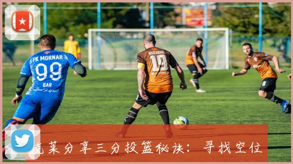 克莱分享三分投篮秘诀：寻找空位与调整姿势是关键