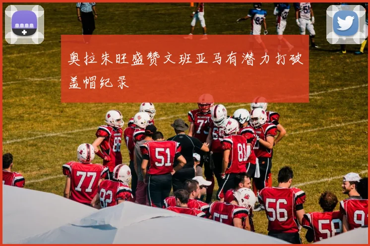 奥拉朱旺盛赞文班亚马有潜力打破盖帽纪录
