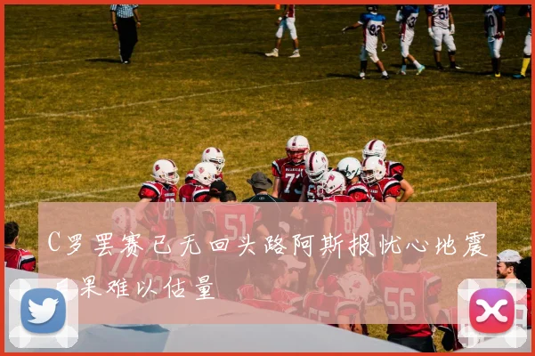 C罗罢赛已无回头路阿斯报忧心地震后果难以估量