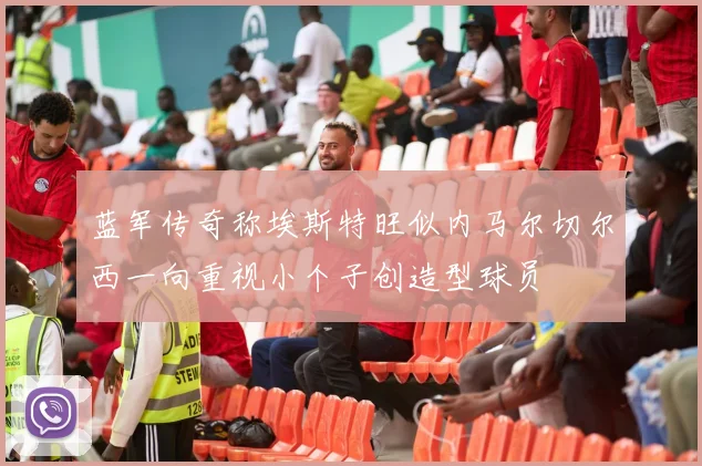 蓝军传奇称埃斯特旺似内马尔切尔西一向重视小个子创造型球员