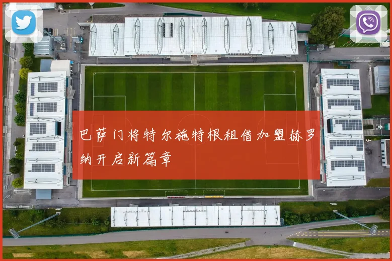 巴萨门将特尔施特根租借加盟赫罗纳开启新篇章