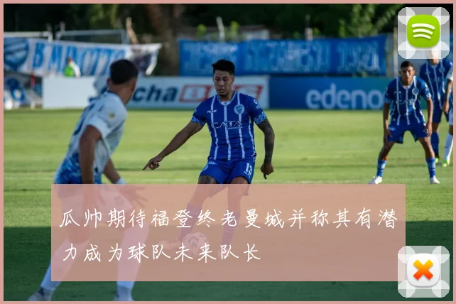瓜帅期待福登终老曼城并称其有潜力成为球队未来队长