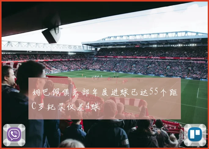 姆巴佩俱乐部年度进球已达55个距C罗纪录仅差4球